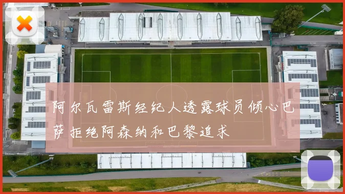 阿尔瓦雷斯经纪人透露球员倾心巴萨拒绝阿森纳和巴黎追求