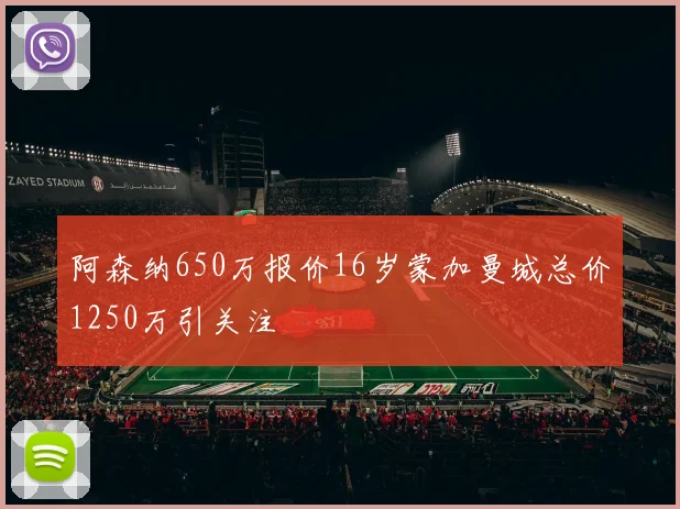 阿森纳650万报价16岁蒙加曼城总价1250万引关注