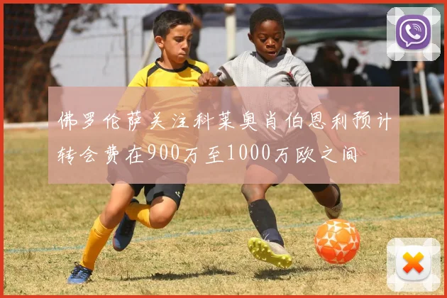 佛罗伦萨关注科莱奥肖伯恩利预计转会费在900万至1000万欧之间