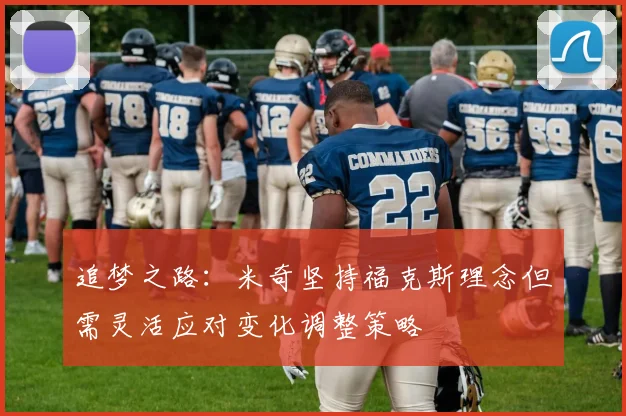 追梦之路：米奇坚持福克斯理念但需灵活应对变化调整策略