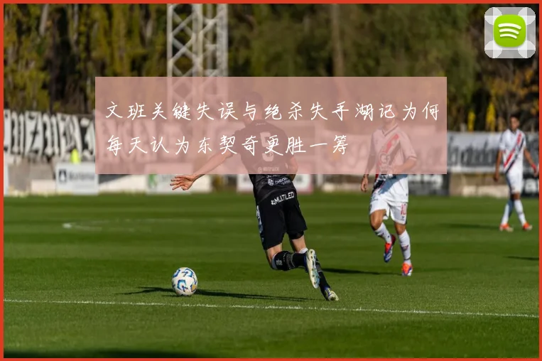 文班关键失误与绝杀失手湖记为何每天认为东契奇更胜一筹